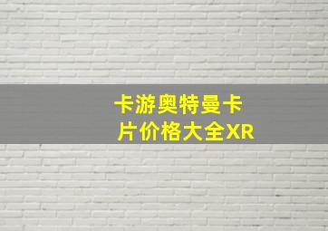 卡游奥特曼卡片价格大全XR