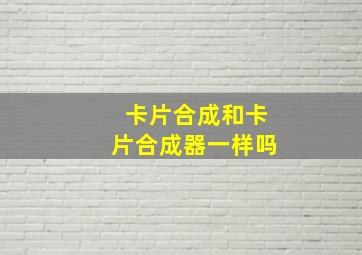 卡片合成和卡片合成器一样吗