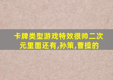 卡牌类型游戏特效很帅二次元里面还有,孙策,曹操的