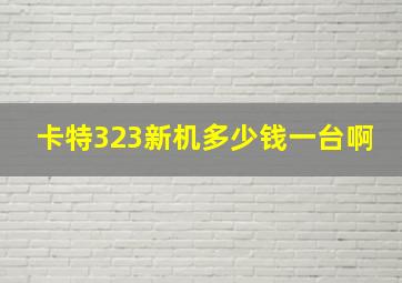 卡特323新机多少钱一台啊