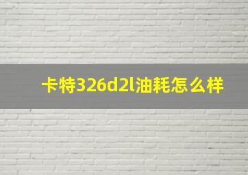 卡特326d2l油耗怎么样