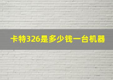 卡特326是多少钱一台机器