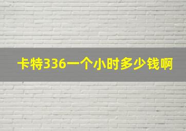 卡特336一个小时多少钱啊