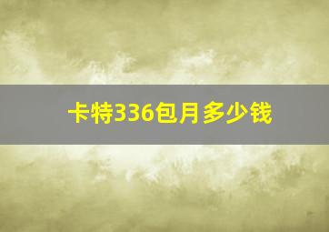 卡特336包月多少钱