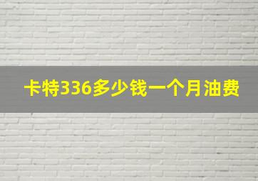 卡特336多少钱一个月油费