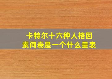 卡特尔十六种人格因素问卷是一个什么量表