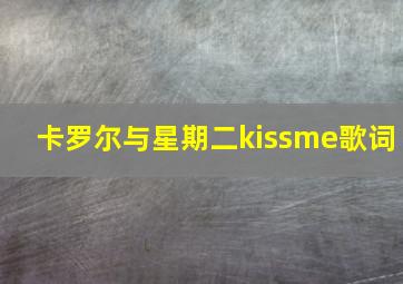 卡罗尔与星期二kissme歌词