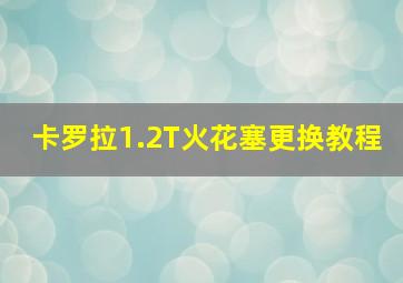 卡罗拉1.2T火花塞更换教程