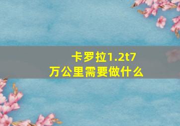 卡罗拉1.2t7万公里需要做什么