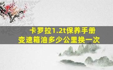 卡罗拉1.2t保养手册变速箱油多少公里换一次