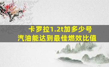 卡罗拉1.2t加多少号汽油能达到最佳燃效比值