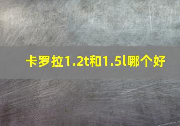 卡罗拉1.2t和1.5l哪个好