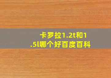 卡罗拉1.2t和1.5l哪个好百度百科