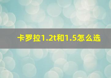 卡罗拉1.2t和1.5怎么选