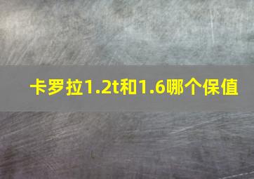 卡罗拉1.2t和1.6哪个保值