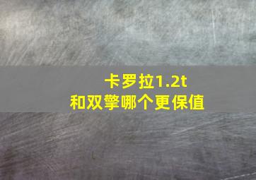 卡罗拉1.2t和双擎哪个更保值