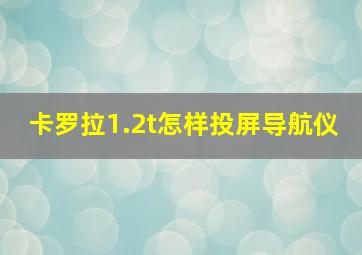 卡罗拉1.2t怎样投屏导航仪