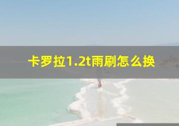 卡罗拉1.2t雨刷怎么换