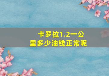 卡罗拉1.2一公里多少油钱正常呢