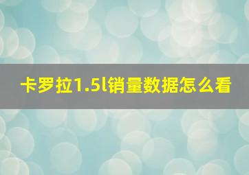 卡罗拉1.5l销量数据怎么看