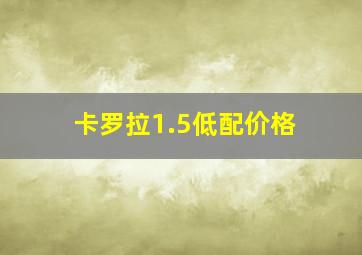 卡罗拉1.5低配价格