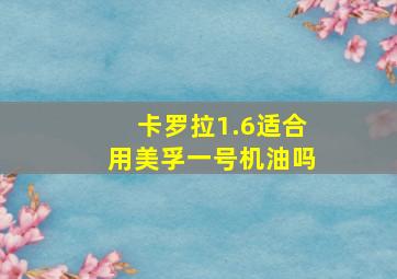 卡罗拉1.6适合用美孚一号机油吗