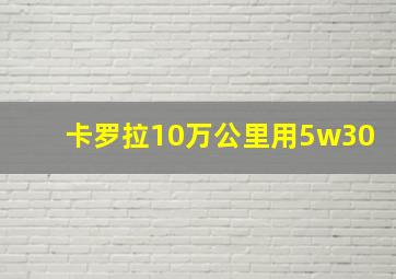 卡罗拉10万公里用5w30