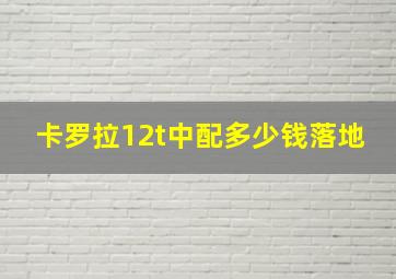 卡罗拉12t中配多少钱落地