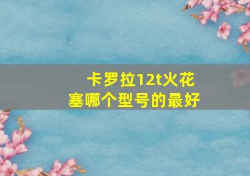 卡罗拉12t火花塞哪个型号的最好