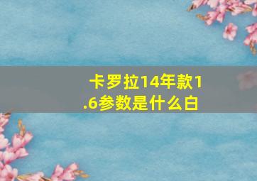 卡罗拉14年款1.6参数是什么白