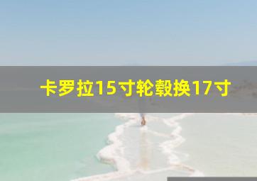 卡罗拉15寸轮毂换17寸