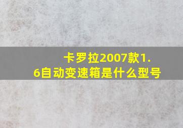 卡罗拉2007款1.6自动变速箱是什么型号