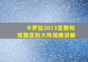 卡罗拉2013至酷和炫酷区别大吗视频讲解