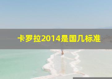 卡罗拉2014是国几标准