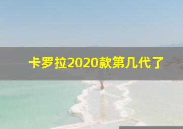 卡罗拉2020款第几代了