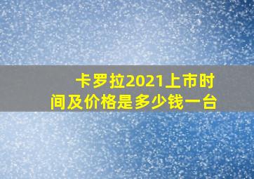 卡罗拉2021上市时间及价格是多少钱一台