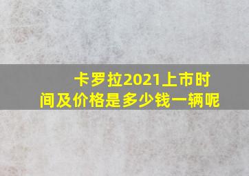 卡罗拉2021上市时间及价格是多少钱一辆呢