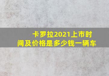 卡罗拉2021上市时间及价格是多少钱一辆车