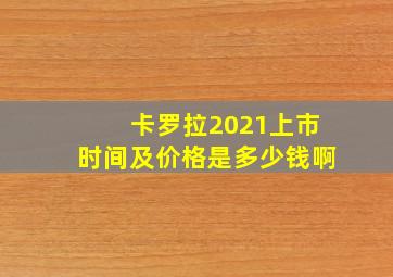 卡罗拉2021上市时间及价格是多少钱啊