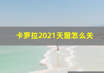 卡罗拉2021天窗怎么关