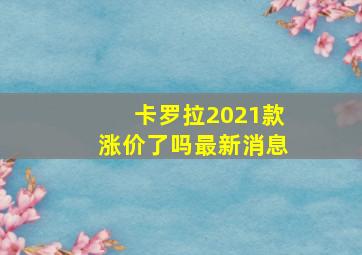 卡罗拉2021款涨价了吗最新消息