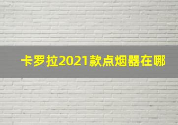 卡罗拉2021款点烟器在哪