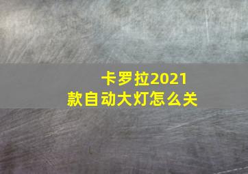 卡罗拉2021款自动大灯怎么关