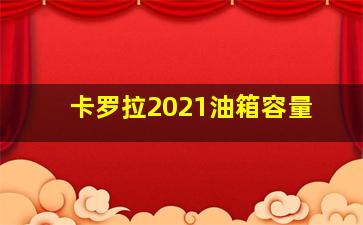 卡罗拉2021油箱容量