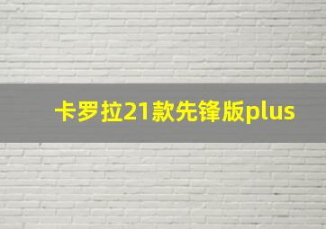 卡罗拉21款先锋版plus