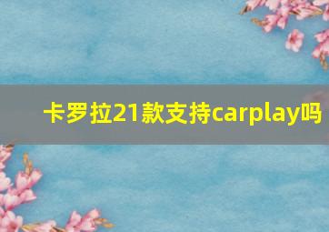 卡罗拉21款支持carplay吗