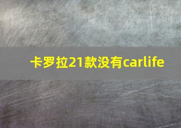 卡罗拉21款没有carlife