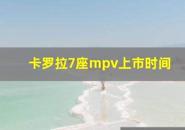 卡罗拉7座mpv上市时间