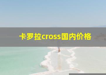 卡罗拉cross国内价格