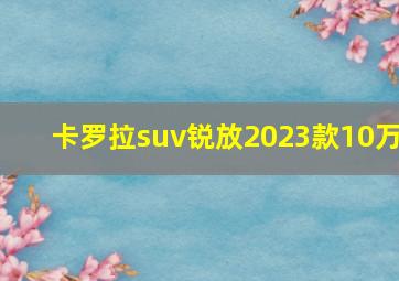 卡罗拉suv锐放2023款10万